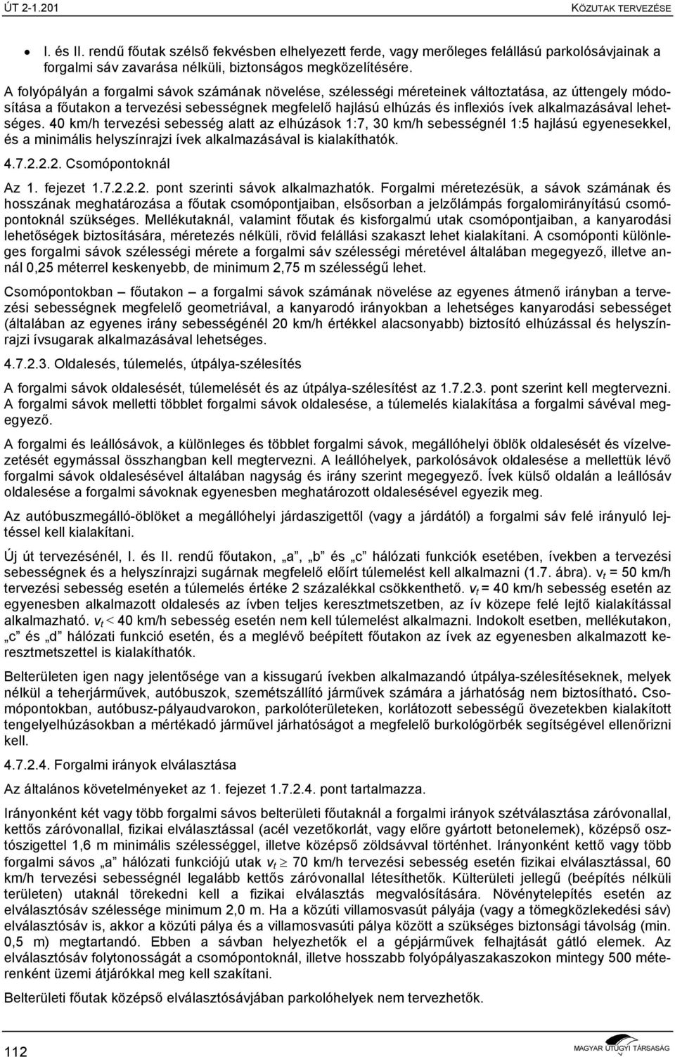 alkalmazásával lehetséges. 40 km/h tervezési sebesség alatt az elhúzások 1:7, 30 km/h sebességnél 1:5 hajlású egyenesekkel, és a minimális helyszínrajzi ívek alkalmazásával is kialakíthatók. 4.7.2.