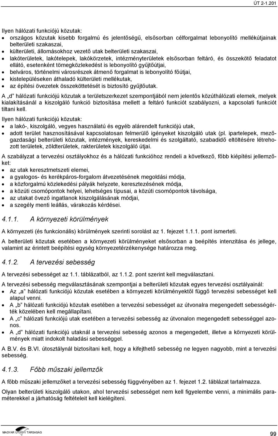 belváros, történelmi városrészek átmenő forgalmat is lebonyolító főútjai, kistelepüléseken áthaladó külterületi mellékutak, az építési övezetek összeköttetését is biztosító gyűjtőutak.
