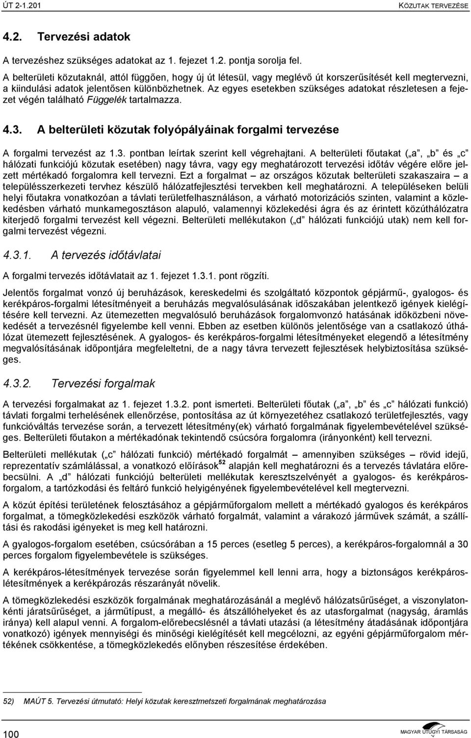 Az egyes esetekben szükséges adatokat részletesen a fejezet végén található Függelék tartalmazza. 4.3. A belterületi közutak folyópályáinak forgalmi tervezése A forgalmi tervezést az 1.3. pontban leírtak szerint kell végrehajtani.