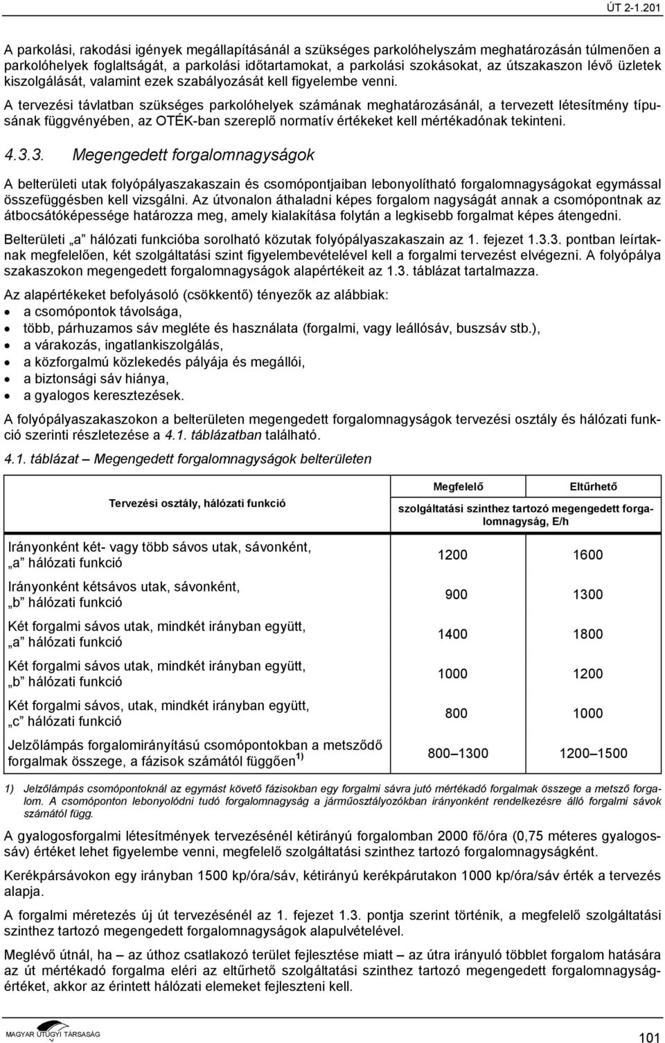 A tervezési távlatban szükséges parkolóhelyek számának meghatározásánál, a tervezett létesítmény típusának függvényében, az OTÉK-ban szereplő normatív értékeket kell mértékadónak tekinteni. 4.3.