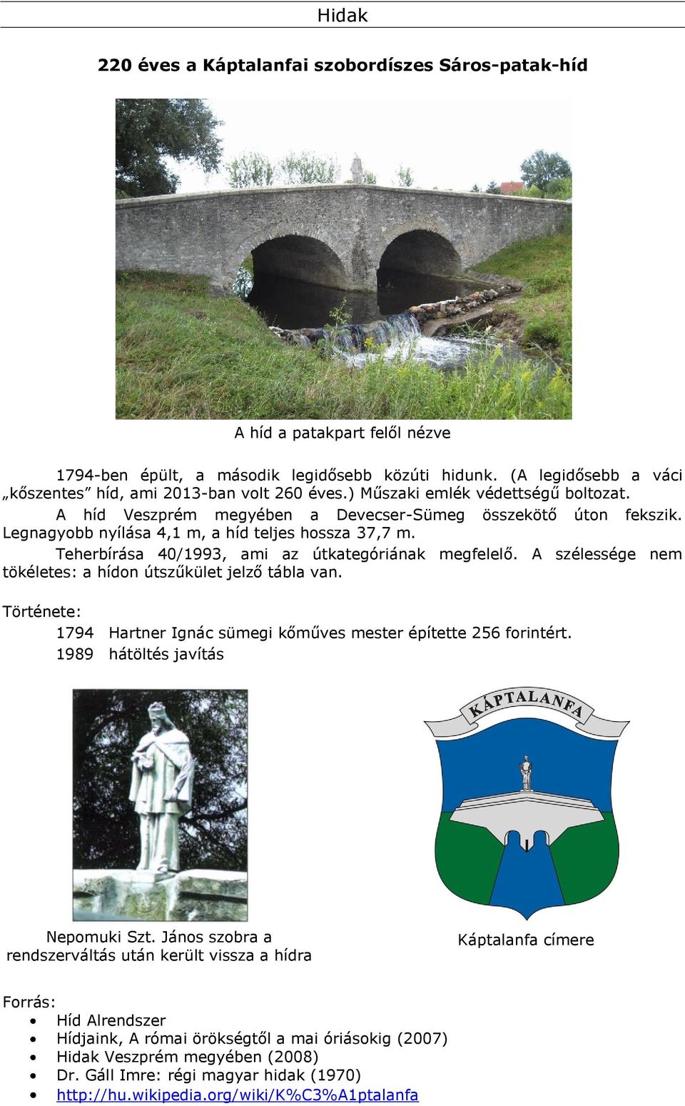 Teherbírása 40/1993, ami az útkategóriának megfelelő. A szélessége nem tökéletes: a hídon útszűkület jelző tábla van. Története: 1794 Hartner Ignác sümegi kőműves mester építette 256 forintért.