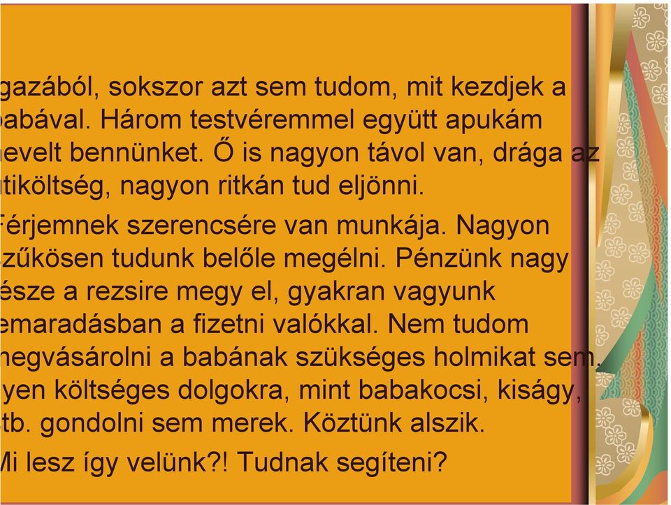 Nagyon zűkösen tudunk belőle megélni. Pénzünk nagy sze a rezsire megy el, gyakran vagyunk maradásban a fizetni valókkal.