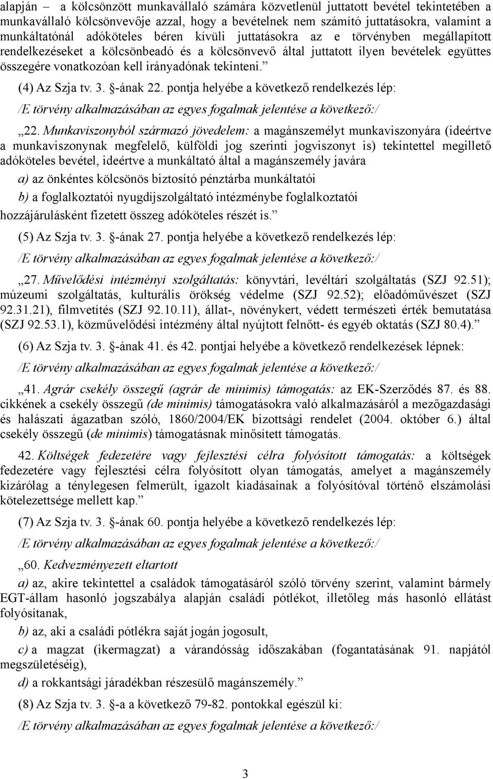 tekinteni. (4) Az Szja tv. 3. -ának 22. pontja helyébe a következő rendelkezés lép: /E törvény alkalmazásában az egyes fogalmak jelentése a következő:/ 22.