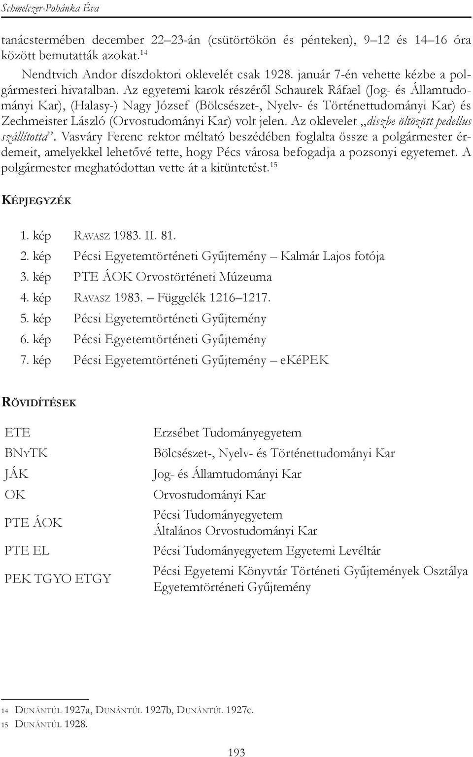 Az egyetemi karok részéről Schaurek Ráfael (Jog- és Államtudományi Kar), (Halasy-) Nagy József (Bölcsészet-, Nyelv- és Történettudományi Kar) és Zechmeister László (Orvostudományi Kar) volt jelen.