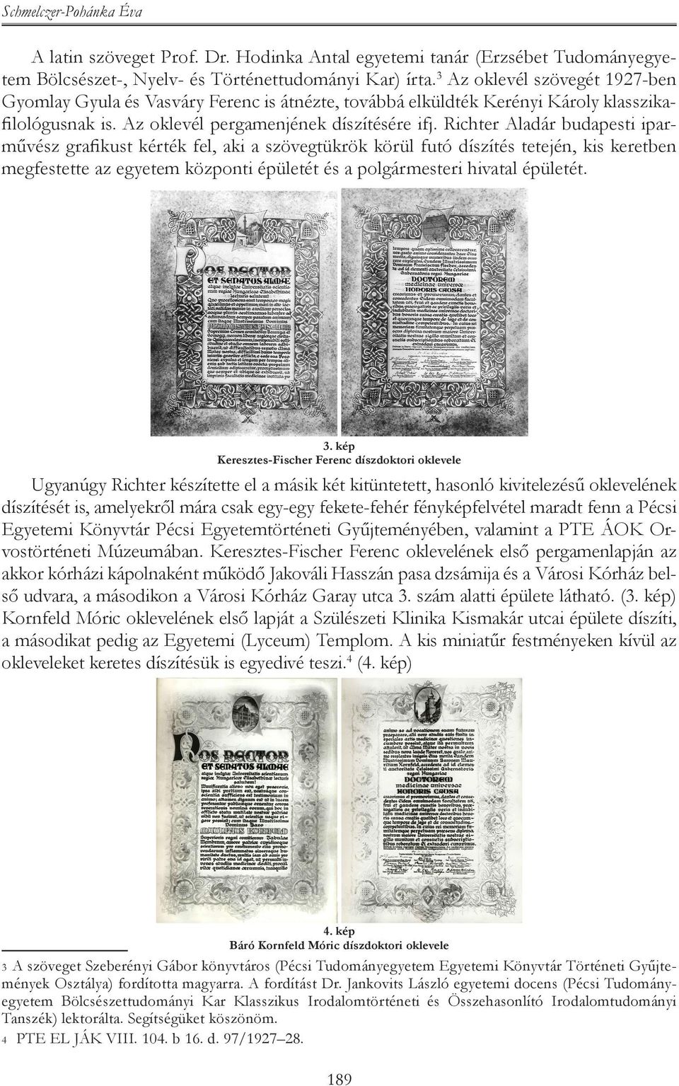 Richter Aladár budapesti iparművész grafikust kérték fel, aki a szövegtükrök körül futó díszítés tetején, kis keretben megfestette az egyetem központi épületét és a polgármesteri hivatal épületét. 3.