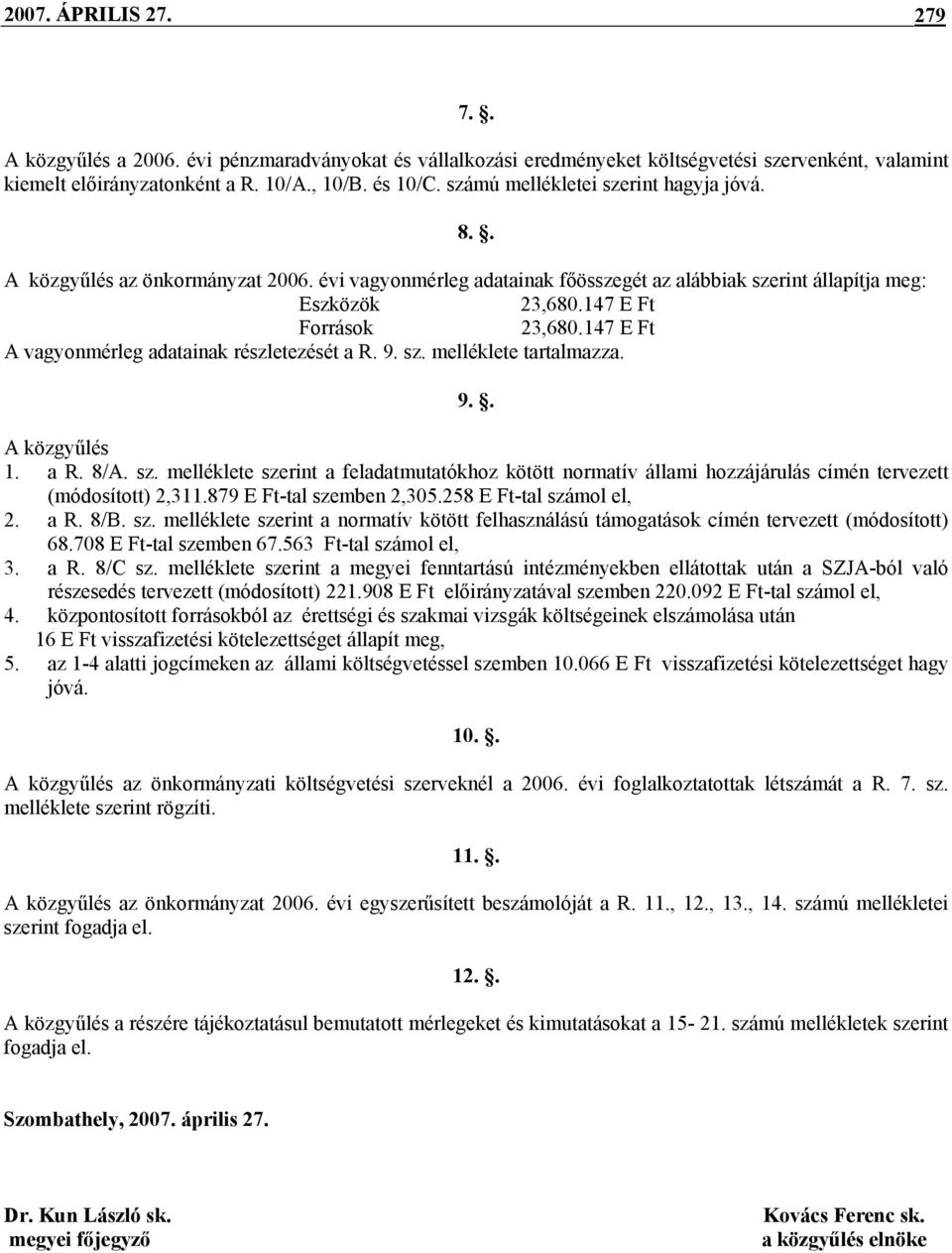147 E Ft A vagyonmérleg adatainak részletezését a R. 9. sz. melléklete tartalmazza. 9.. A közgyűlés 1. a R. 8/A. sz. melléklete szerint a feladatmutatókhoz kötött normatív állami hozzájárulás címén tervezett (módosított) 2,311.