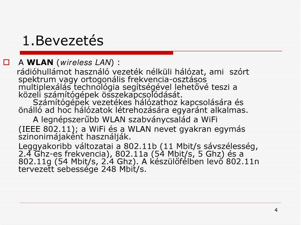 Számítógépek vezetékes hálózathoz kapcsolására és önálló ad hoc hálózatok létrehozására egyaránt alkalmas. A legnépszerűbb WLAN szabványcsalád a WiFi (IEEE 802.