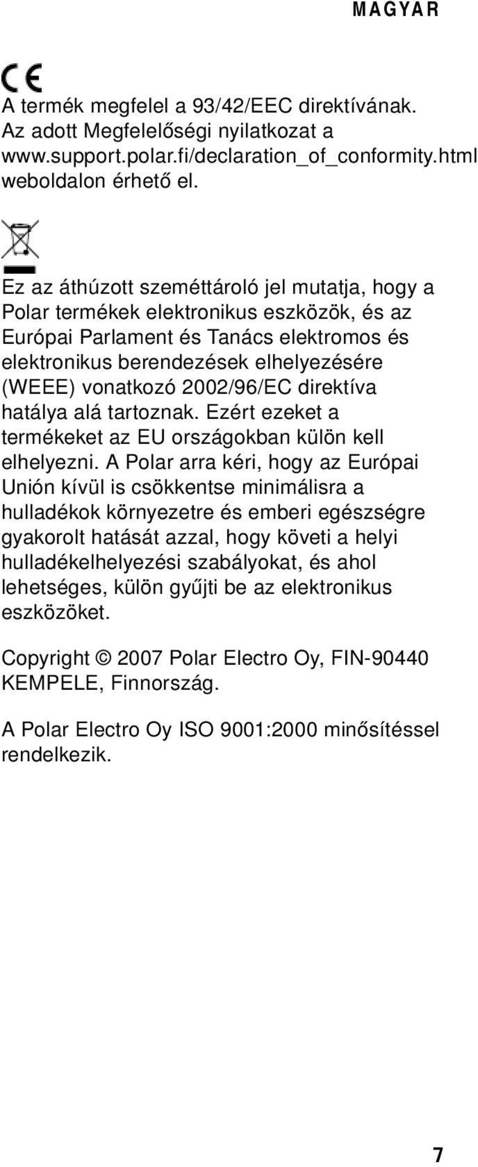 2002/96/EC direktíva hatálya alá tartoznak. Ezért ezeket a termékeket az EU országokban külön kell elhelyezni.