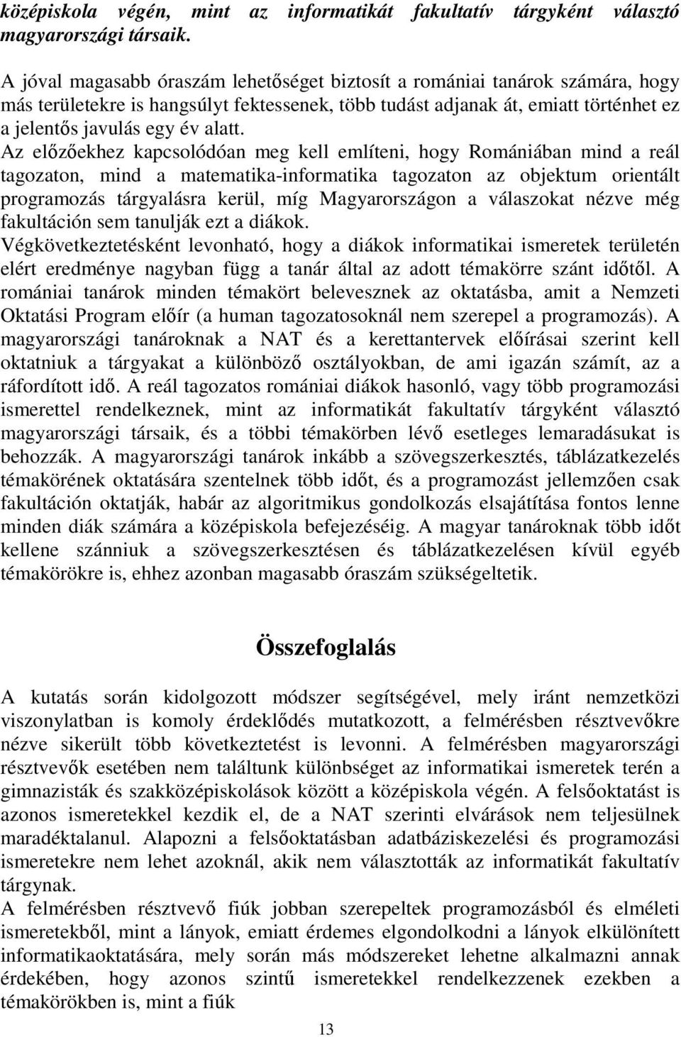 Az előzőekhez kapcsolódóan meg kell említeni, hogy Romániában mind a reál tagozaton, mind a matematika-informatika tagozaton az objektum orientált programozás tárgyalásra kerül, míg Magyarországon a