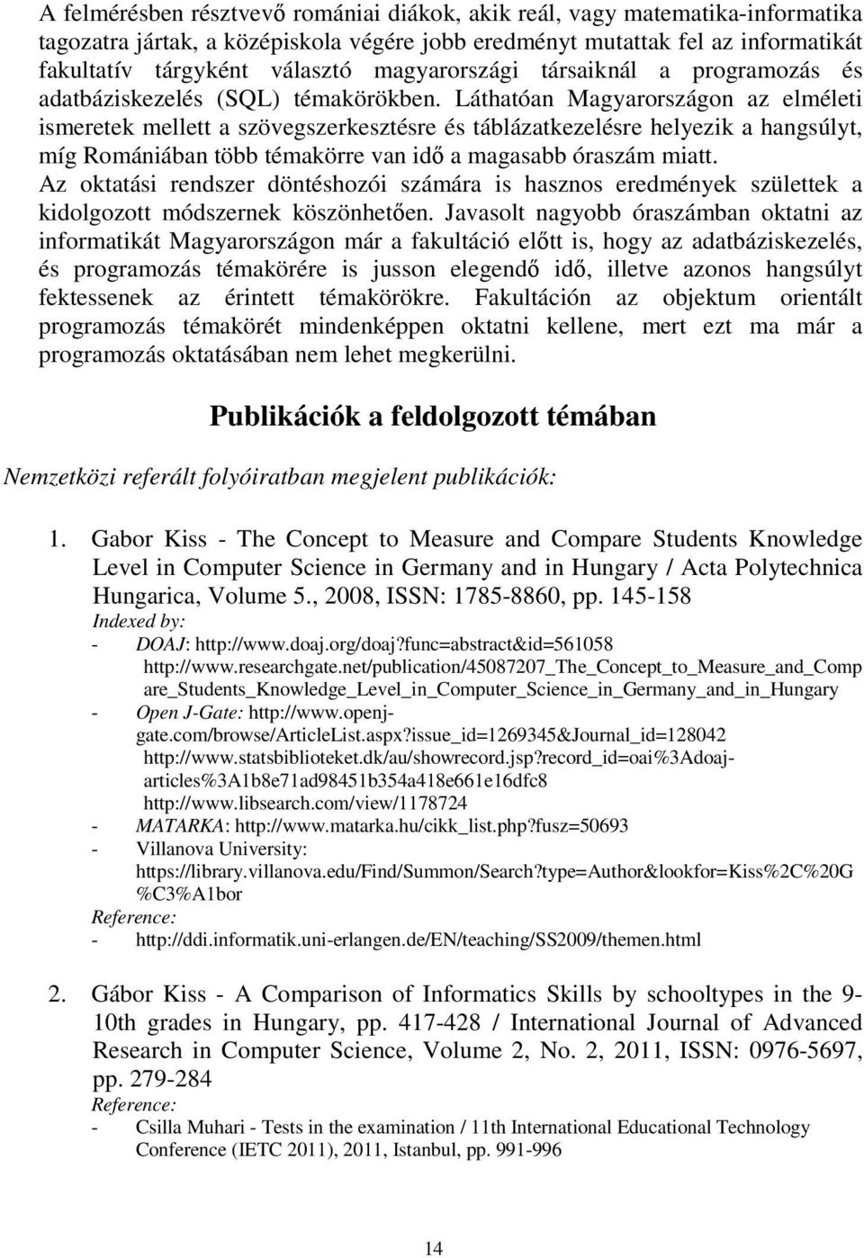 Láthatóan Magyarországon az elméleti ismeretek mellett a szövegszerkesztésre és táblázatkezelésre helyezik a hangsúlyt, míg Romániában több témakörre van idő a magasabb óraszám miatt.