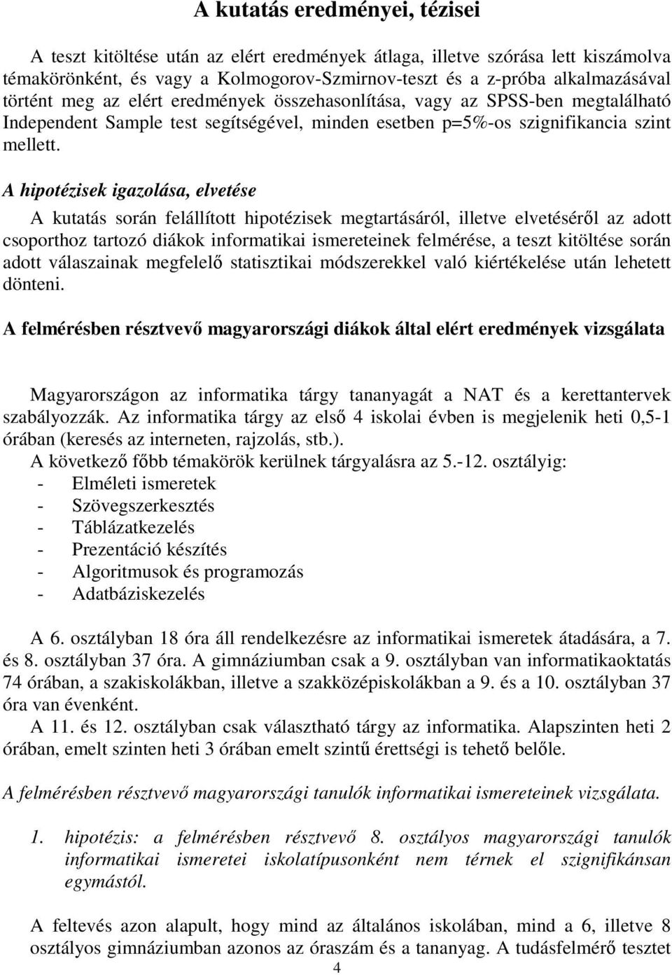 A hipotézisek igazolása, elvetése A kutatás során felállított hipotézisek megtartásáról, illetve elvetéséről az adott csoporthoz tartozó diákok informatikai ismereteinek felmérése, a teszt kitöltése