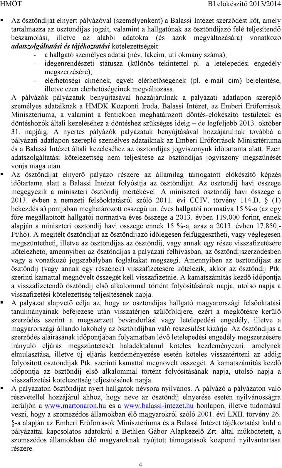 státusza (különös tekintettel pl. a letelepedési engedély megszerzésére); - elérhetőségi címének, egyéb elérhetőségének (pl. e-mail cím) bejelentése, illetve ezen elérhetőségeinek megváltozása.