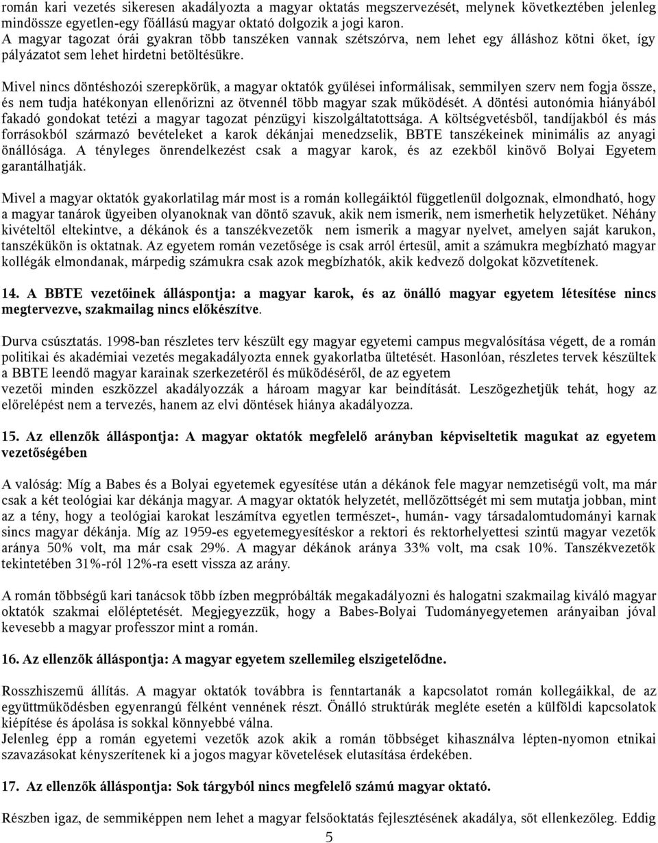 Mivel nincs döntéshozói szerepkörük, a magyar oktatók gyűlései informálisak, semmilyen szerv nem fogja össze, és nem tudja hatékonyan ellenőrizni az ötvennél több magyar szak működését.