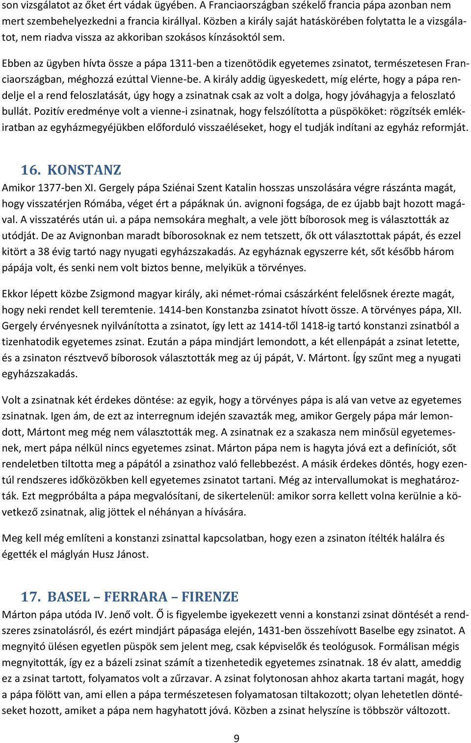 Ebben az ügyben hívta össze a pápa 1311-ben a tizenötödik egyetemes zsinatot, természetesen Franciaországban, méghozzá ezúttal Vienne-be.