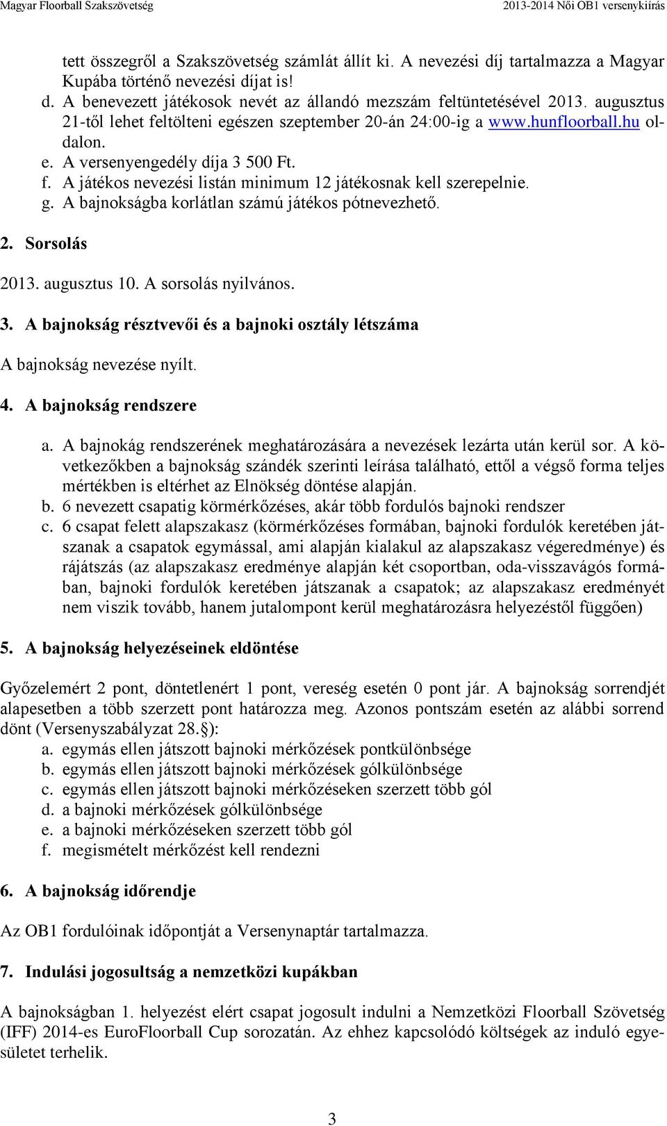 g. A bajnokságba korlátlan számú játékos pótnevezhető. 2. Sorsolás 2013. augusztus 10. A sorsolás nyilvános. 3. A bajnokság résztvevői és a bajnoki osztály létszáma A bajnokság nevezése nyílt. 4.