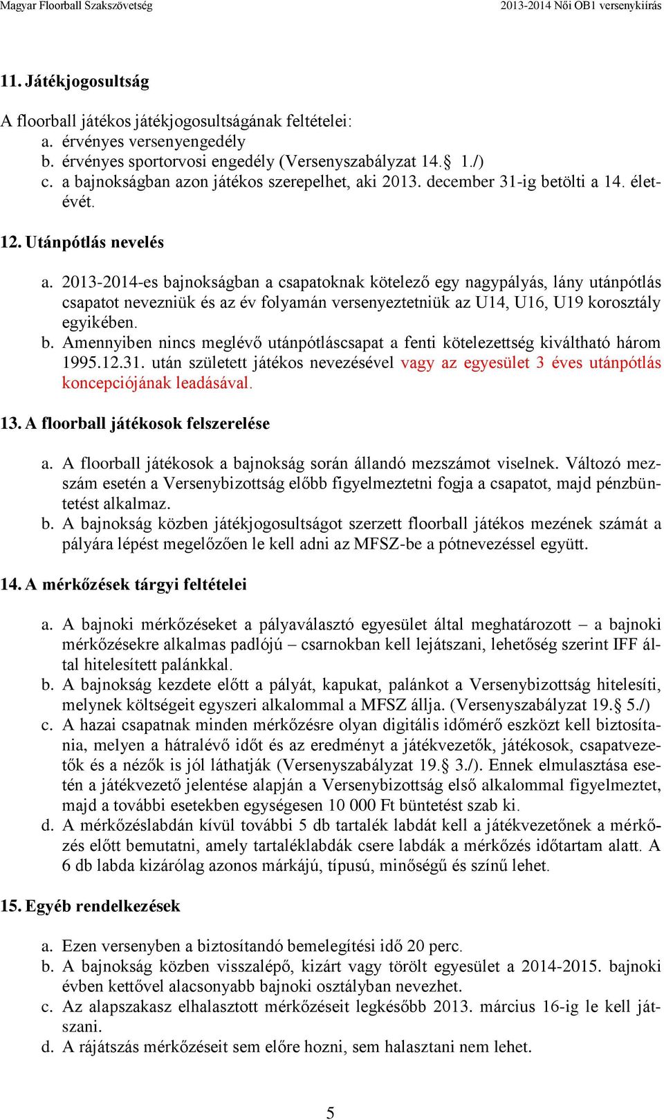 2013-2014-es bajnokságban a csapatoknak kötelező egy nagypályás, lány utánpótlás csapatot nevezniük és az év folyamán versenyeztetniük az U14, U16, U19 korosztály egyikében. b. Amennyiben nincs meglévő utánpótláscsapat a fenti kötelezettség kiváltható három 1995.