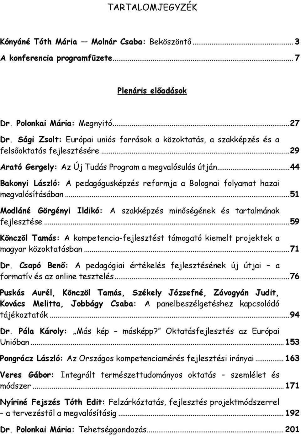 .. 44 Bakonyi László: A pedagógusképzés reformja a Bolognai folyamat hazai megvalósításában... 51 Modláné Görgényi Ildikó: A szakképzés minőségének és tartalmának fejlesztése.