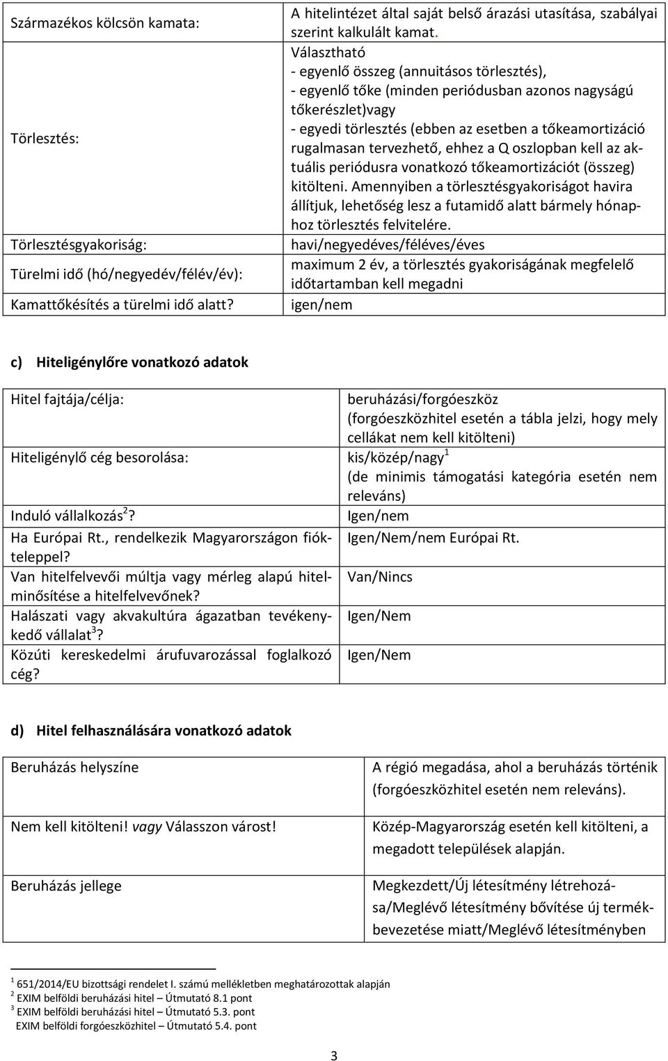 Választható - egyenlő összeg (annuitásos törlesztés), - egyenlő tőke (minden periódusban azonos nagyságú tőkerészlet)vagy - egyedi törlesztés (ebben az esetben a tőkeamortizáció rugalmasan