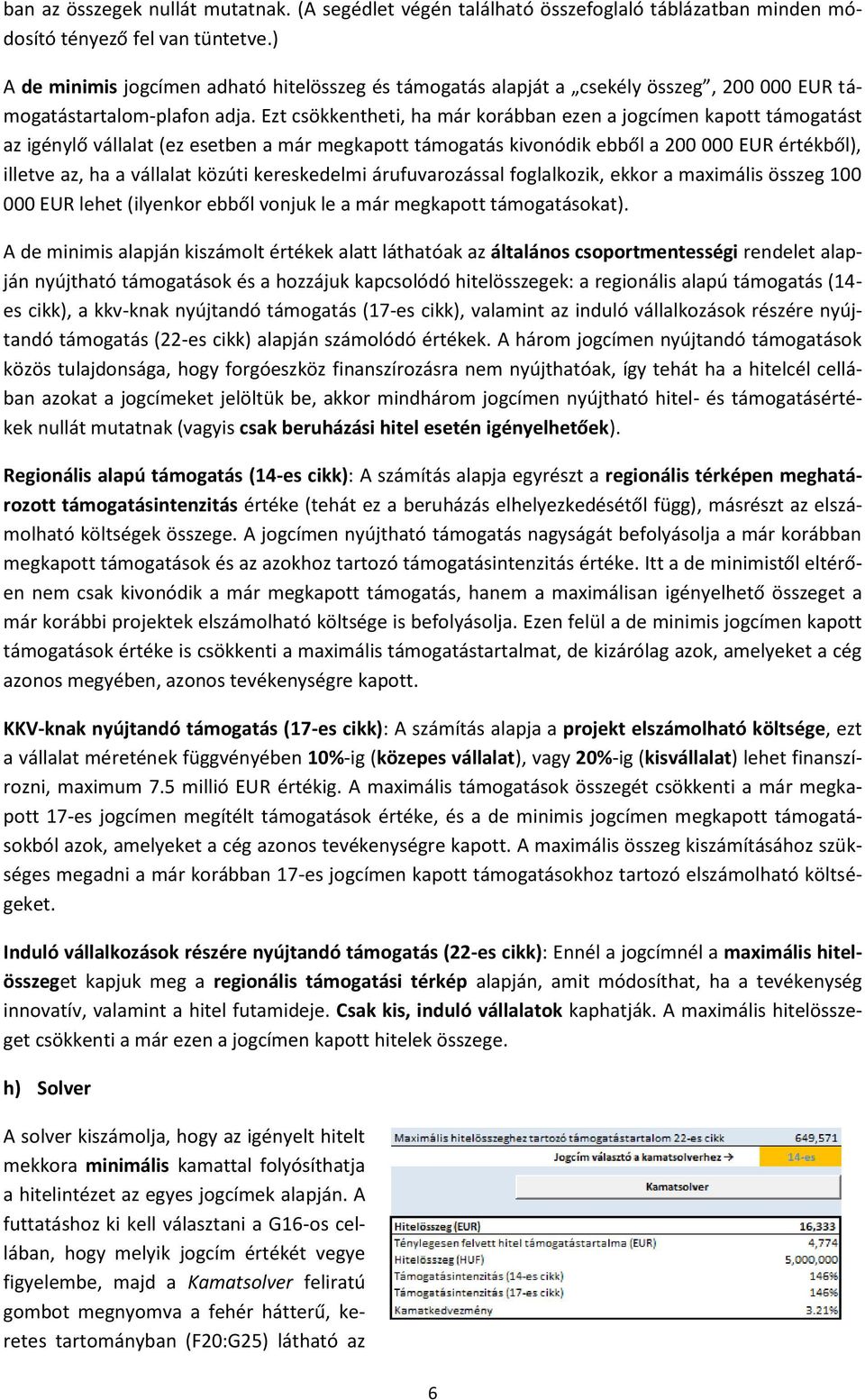 Ezt csökkentheti, ha már korábban ezen a jogcímen kapott támogatást az igénylő vállalat (ez esetben a már megkapott támogatás kivonódik ebből a 200 000 EUR értékből), illetve az, ha a vállalat közúti