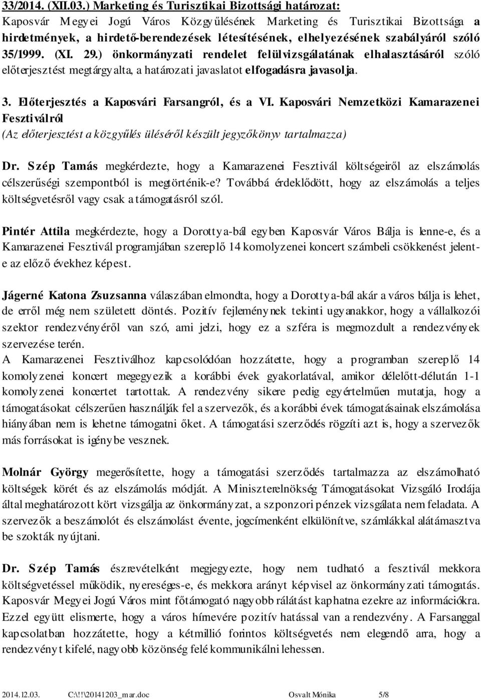 szabályáról szóló 35/1999. (XI. 29.) önkormányzati rendelet felülvizsgálatának elhalasztásáról szóló előterjesztést megtárgyalta, a határozati javaslatot elfogadásra javasolja. 3. Előterjesztés a Kaposvári Farsangról, és a VI.