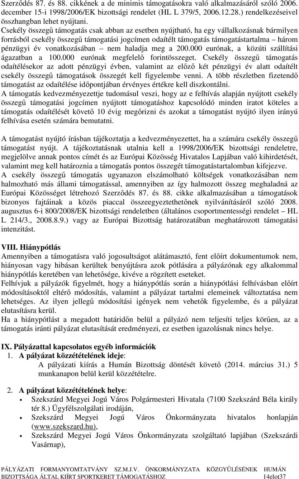 Csekély összegő támogatás csak abban az esetben nyújtható, ha egy vállalkozásnak bármilyen forrásból csekély összegő támogatási jogcímen odaítélt támogatás támogatástartalma három pénzügyi év