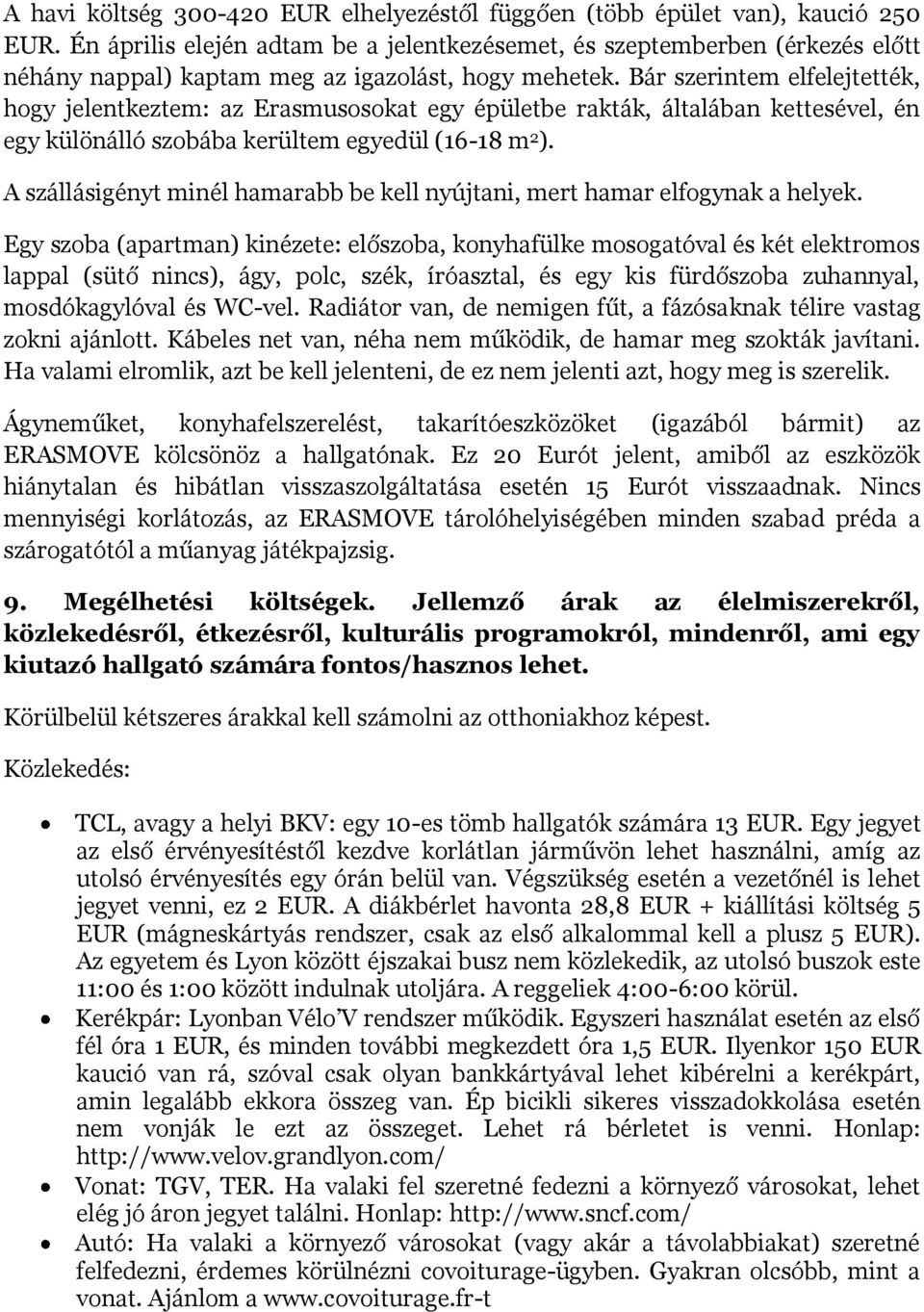 Bár szerintem elfelejtették, hogy jelentkeztem: az Erasmusosokat egy épületbe rakták, általában kettesével, én egy különálló szobába kerültem egyedül (16-18 m 2 ).