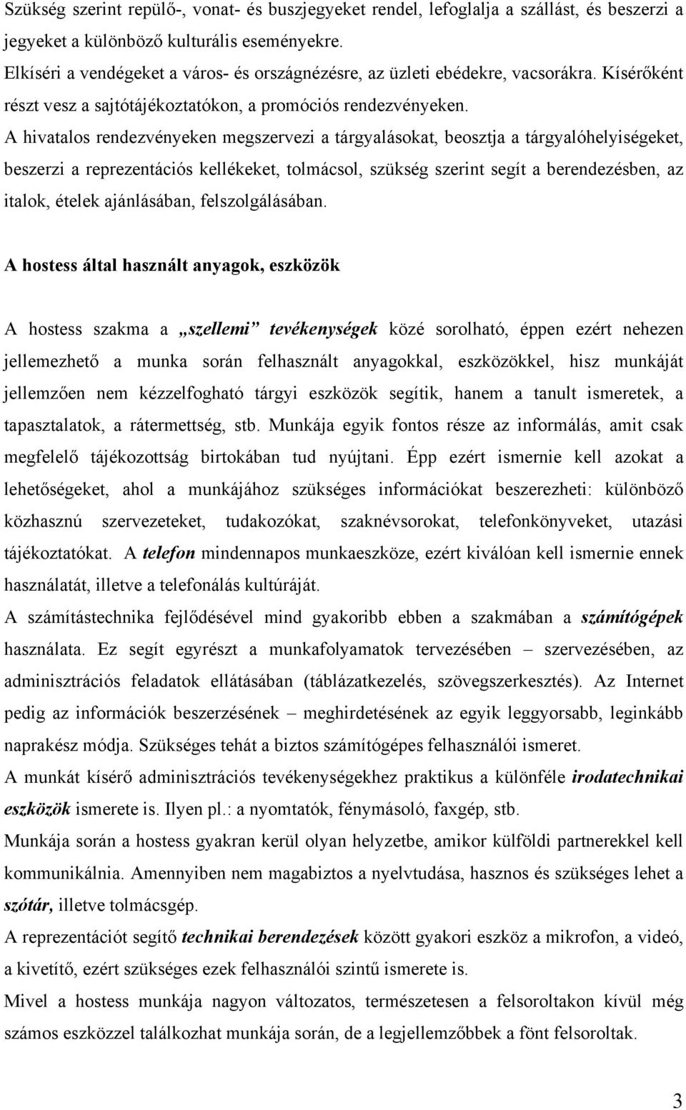 A hivatalos rendezvényeken megszervezi a tárgyalásokat, beosztja a tárgyalóhelyiségeket, beszerzi a reprezentációs kellékeket, tolmácsol, szükség szerint segít a berendezésben, az italok, ételek