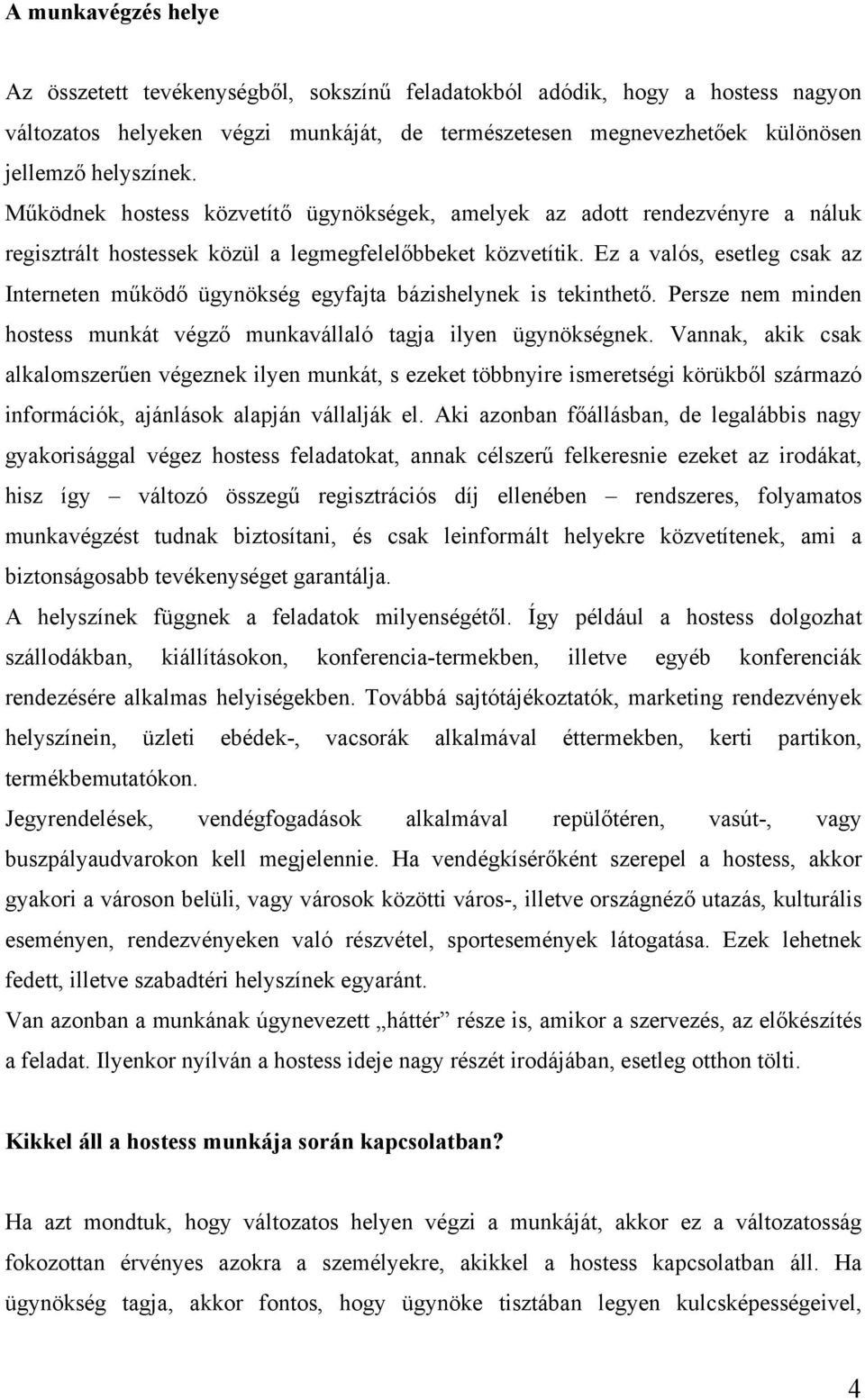 Ez a valós, esetleg csak az Interneten működő ügynökség egyfajta bázishelynek is tekinthető. Persze nem minden hostess munkát végző munkavállaló tagja ilyen ügynökségnek.