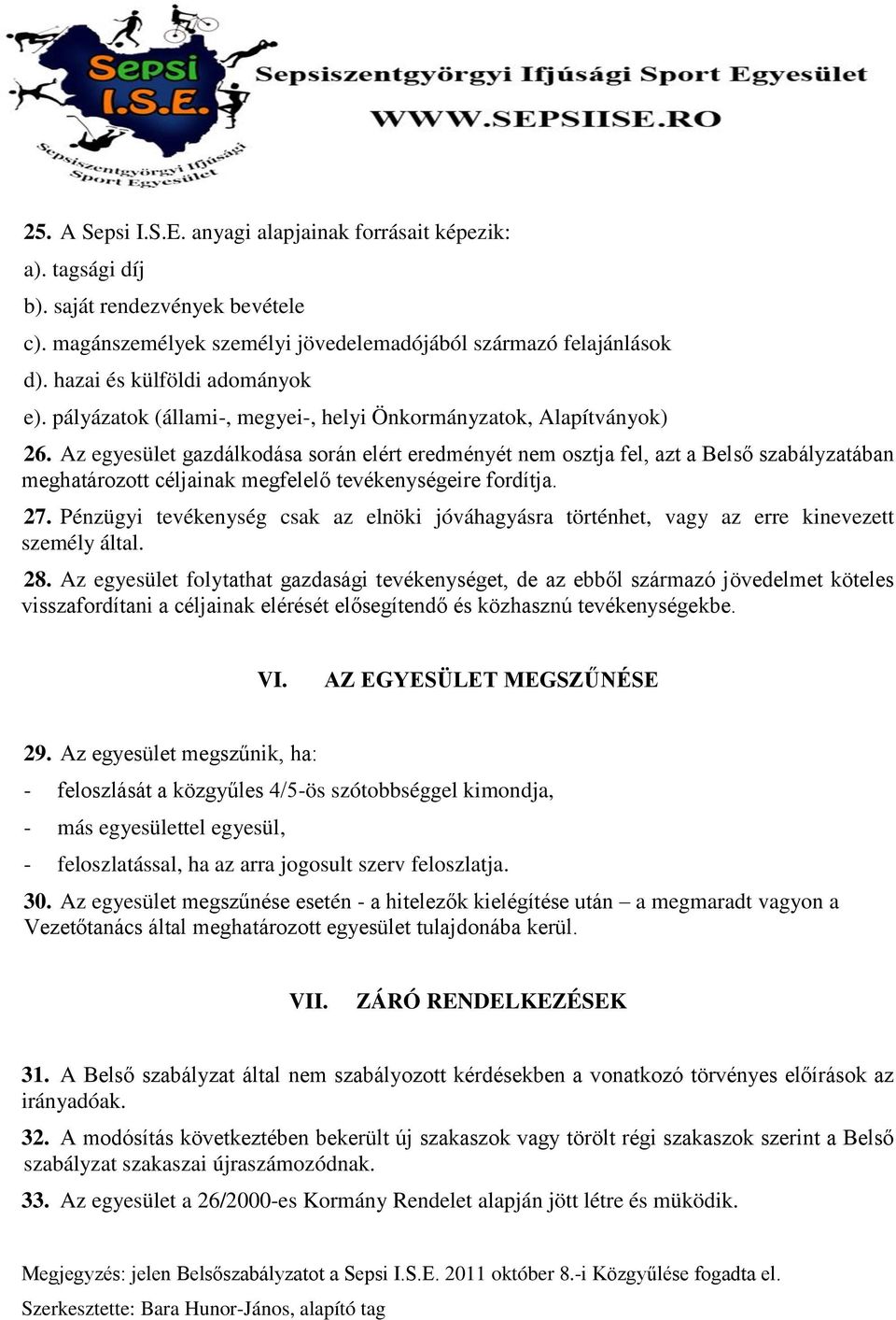 Az egyesület gazdálkodása során elért eredményét nem osztja fel, azt a Belső szabályzatában meghatározott céljainak megfelelő tevékenységeire fordítja. 27.
