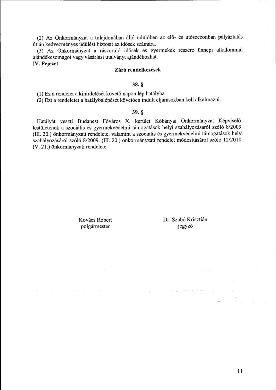 (l) Ez a rendelet a kihirdetését követő napon lép hatályba. (2) Ezt a rendeletet a hatálybalépését követően indult eljárásokban kell alkalmazni. 39. Hatályát veszti Budapest Főváros X.