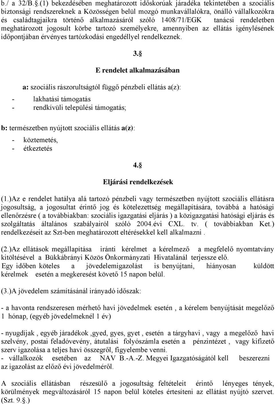 alkalmazásáról szóló 1408/71/EGK tanácsi rendeletben meghatározott jogosult körbe tartozó személyekre, amennyiben az ellátás igénylésének időpontjában érvényes tartózkodási engedéllyel rendelkeznek.