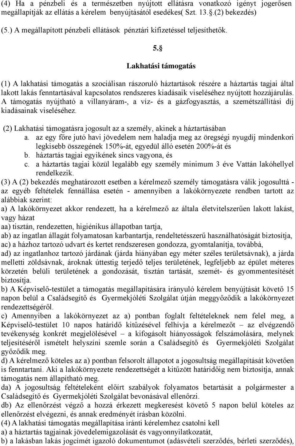 Lakhatási támogatás (1) A lakhatási támogatás a szociálisan rászoruló háztartások részére a háztartás tagjai által lakott lakás fenntartásával kapcsolatos rendszeres kiadásaik viseléséhez nyújtott