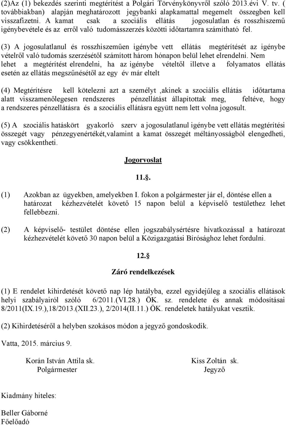 (3) A jogosulatlanul és rosszhiszeműen igénybe vett ellátás megtérítését az igénybe vételről való tudomás szerzésétől számított három hónapon belül lehet elrendelni.