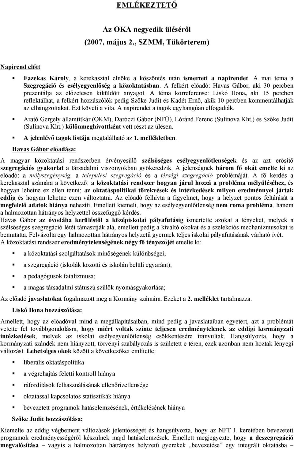 A téma korreferense: Liskó Ilona, aki 15 percben reflektálhat, a felkért hozzászólók pedig Szőke Judit és Kadét Ernő, akik 10 percben kommentálhatják az elhangzottakat. Ezt követi a vita.