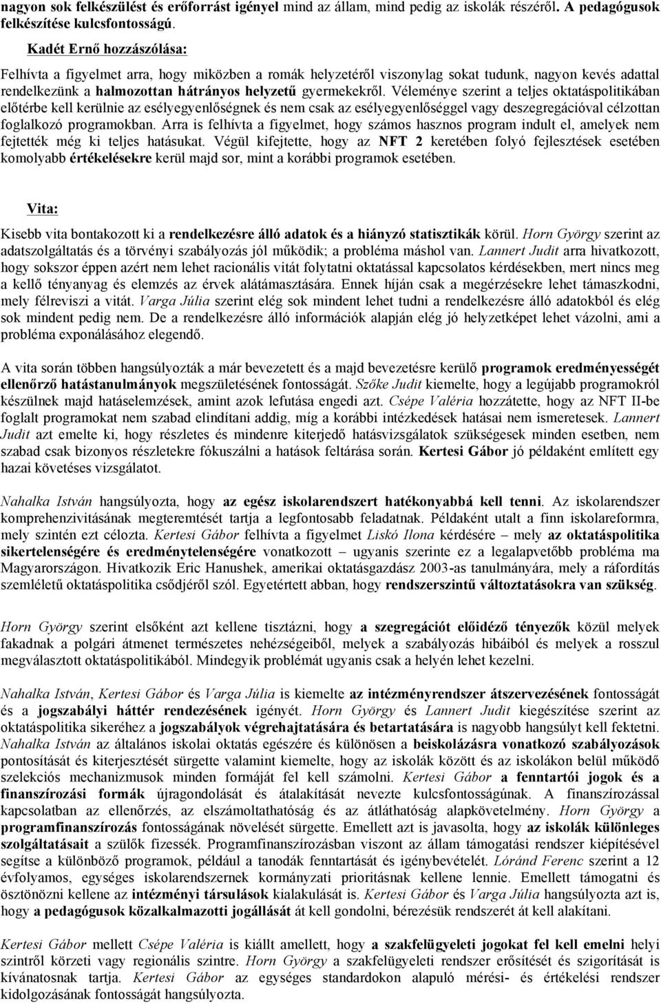 Véleménye szerint a teljes oktatáspolitikában előtérbe kell kerülnie az esélyegyenlőségnek és nem csak az esélyegyenlőséggel vagy deszegregációval célzottan foglalkozó programokban.