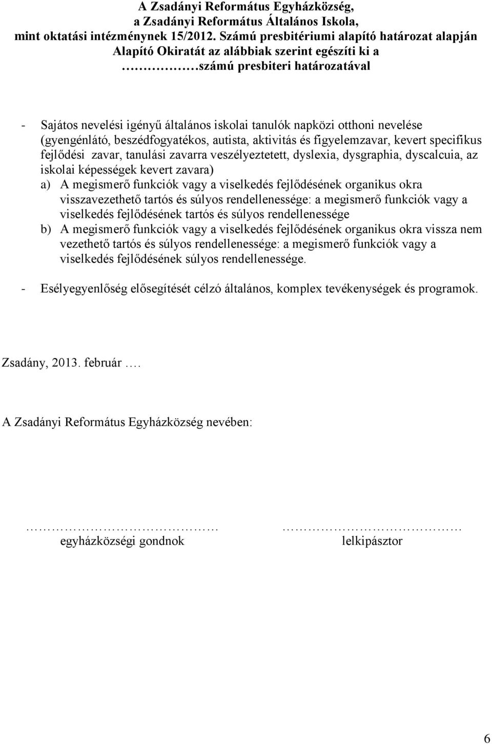 (gyengénlátó, beszédfgyatéks, autista, aktivitás és figyelemzavar, kevert specifikus fejlődési zavar, tanulási zavarra veszélyeztetett, dyslexia, dysgraphia, dyscalcuia, az isklai képességek kevert