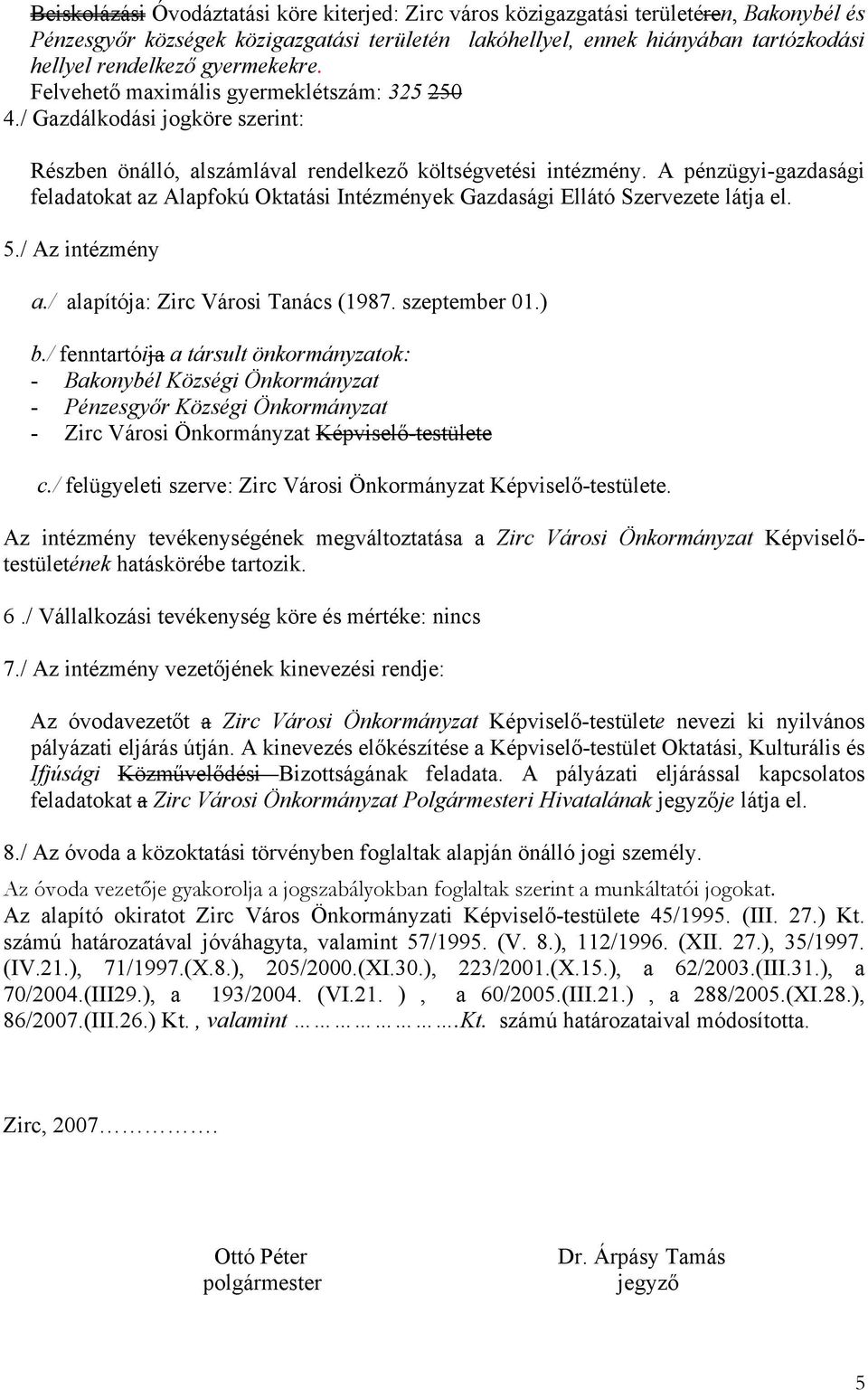 A pénzügyi-gazdasági feladatokat az Alapfokú Oktatási Intézmények Gazdasági Ellátó Szervezete látja el. 5./ Az intézmény a./ alapítója: Zirc Városi Tanács (1987. szeptember 01.) b.