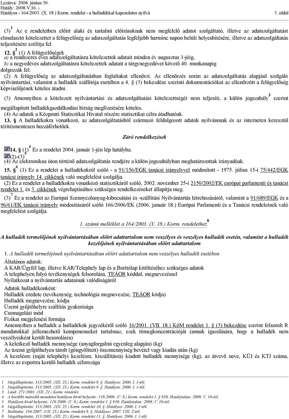 2 (1) A felügyelőségek a) a rendszeres éves adatszolgáltatásra kötelezettek adatait minden év augusztus 1-jéig, b) a negyedéves adatszolgáltatásra kötelezettek adatait a tárgynegyedévet követő 40.