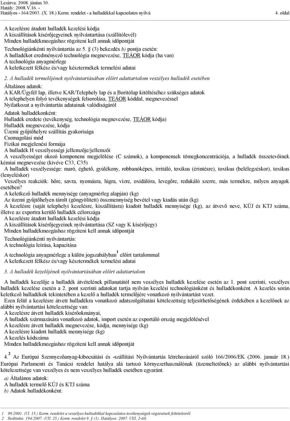 (3) bekezdés b) pontja esetén: A hulladékot eredményező technológia megnevezése, TEÁOR kódja (ha van) A technológia anyagmérlege A keletkezett félkész és/vagy késztermékek termelési adatai 2.