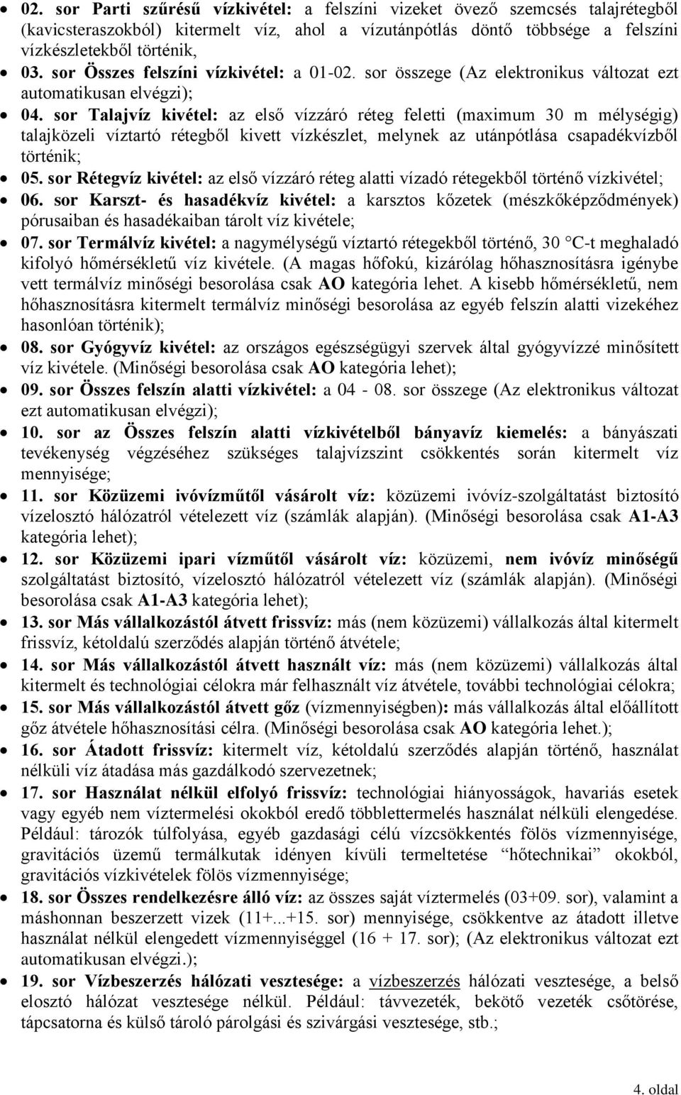 sor Talajvíz kivétel: az első vízzáró réteg feletti (maximum 30 m mélységig) talajközeli víztartó rétegből kivett vízkészlet, melynek az utánpótlása csapadékvízből történik; 05.