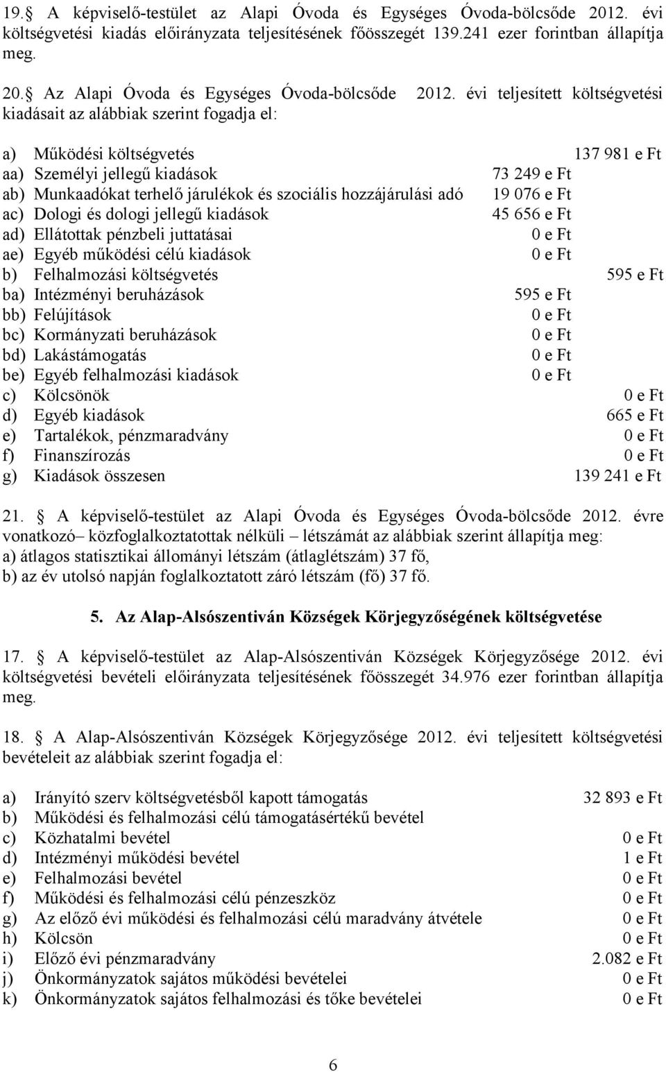 hozzájárulási adó 19 076 e Ft ac) Dologi és dologi jellegű kiadások 45 656 e Ft ad) Ellátottak pénzbeli juttatásai ae) Egyéb működési célú kiadások b) Felhalmozási költségvetés 595 e Ft ba)