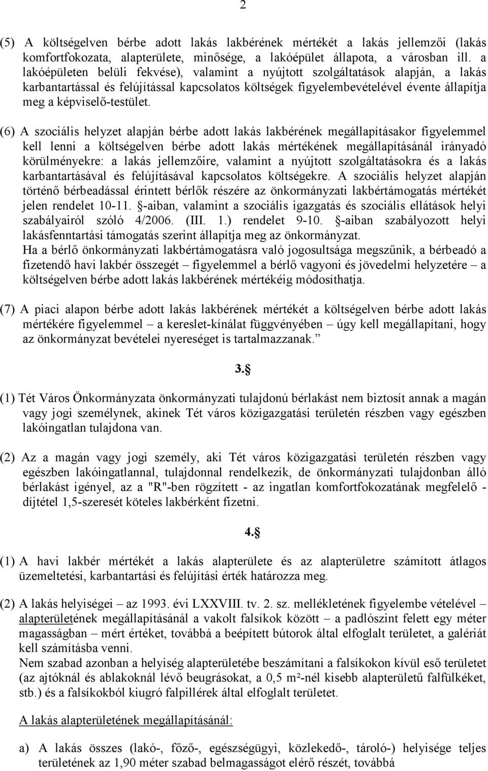 (6) A szociális helyzet alapján bérbe adott lakás lakbérének megállapításakor figyelemmel kell lenni a költségelven bérbe adott lakás mértékének megállapításánál irányadó körülményekre: a lakás