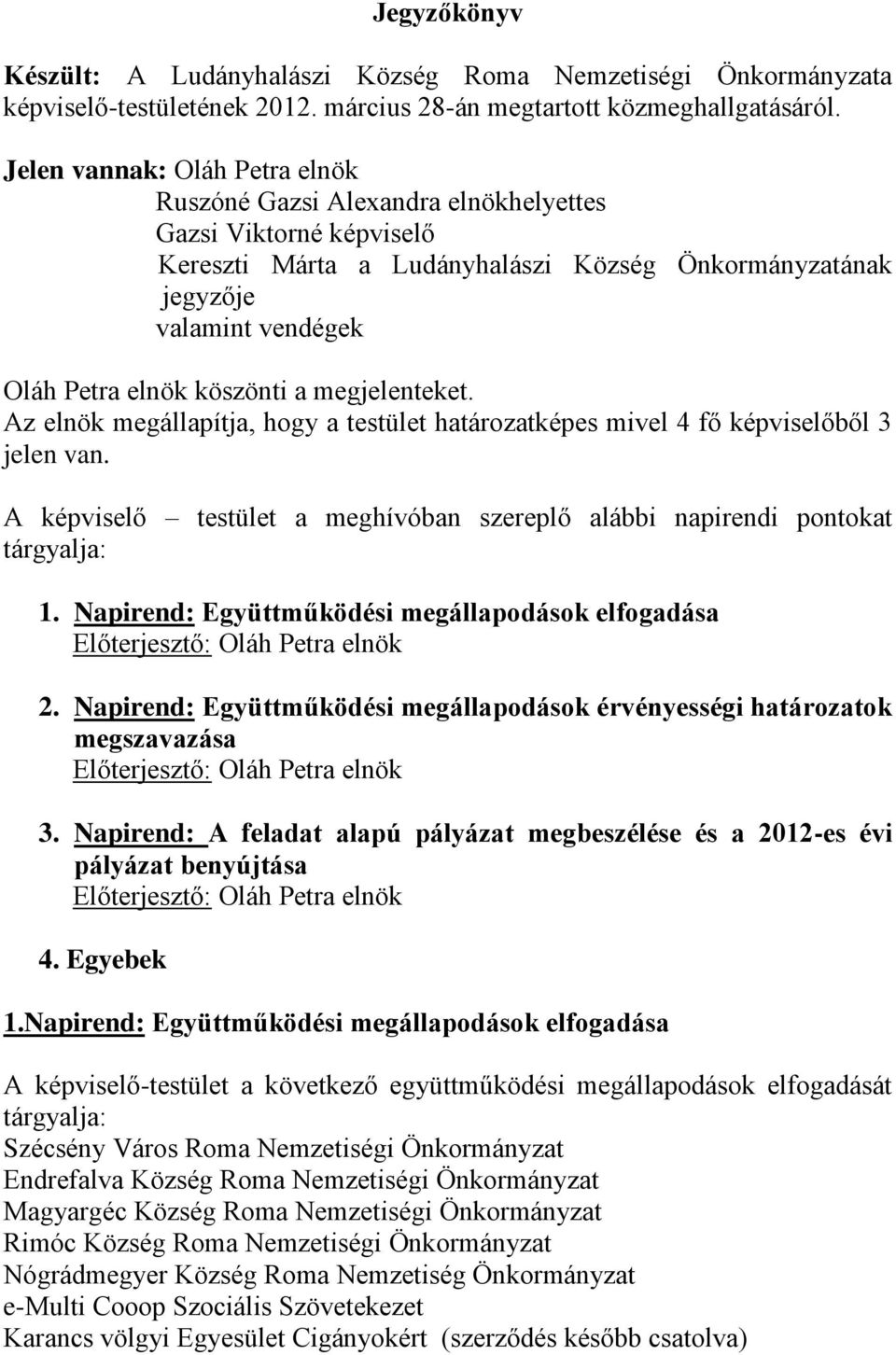 köszönti a megjelenteket. Az elnök megállapítja, hogy a testület határozatképes mivel 4 fő képviselőből 3 jelen van. A képviselő testület a meghívóban szereplő alábbi napirendi pontokat tárgyalja: 1.