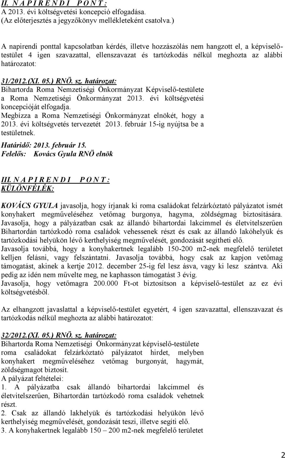 05.) RNÖ. sz. határozat: Bihartorda Roma Nemzetiségi Önkormányzat Képviselő-testülete a Roma Nemzetiségi Önkormányzat 2013. évi költségvetési koncepcióját elfogadja. 2013. évi költségvetés tervezetét 2013.