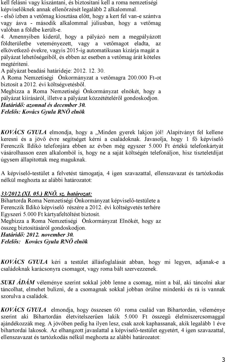 Amennyiben kiderül, hogy a pályázó nem a megpályázott földterületbe veteményezett, vagy a vetőmagot eladta, az elkövetkező évekre, vagyis 2015-ig automatikusan kizárja magát a pályázat