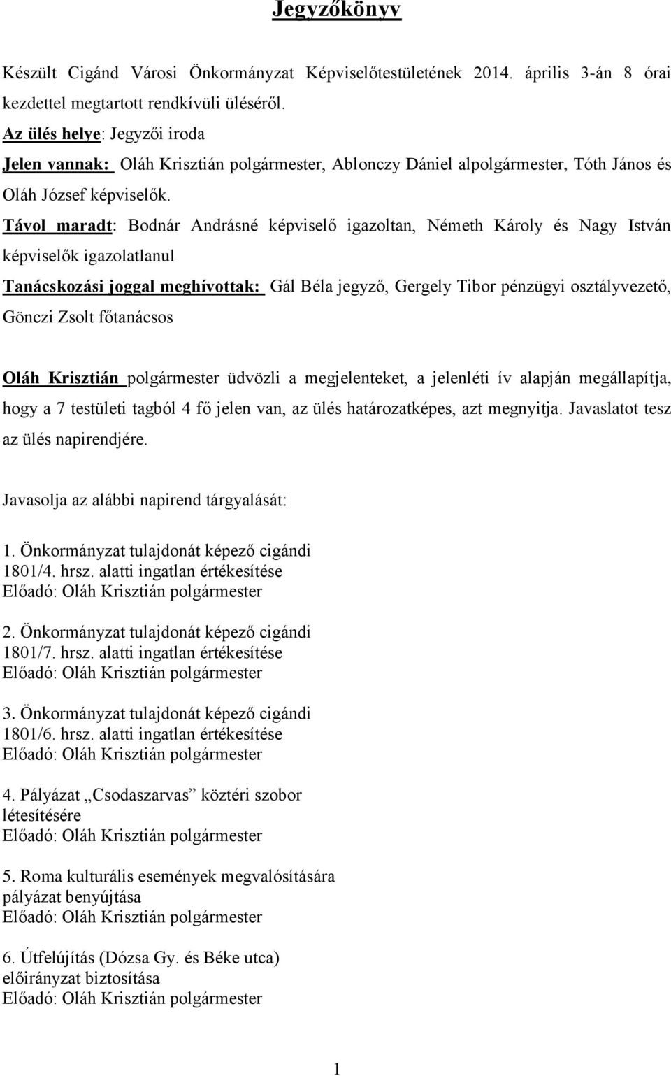 Távol maradt: Bodnár Andrásné képviselő igazoltan, Németh Károly és Nagy István képviselők igazolatlanul Tanácskozási joggal meghívottak: Gál Béla jegyző, Gergely Tibor pénzügyi osztályvezető, Gönczi