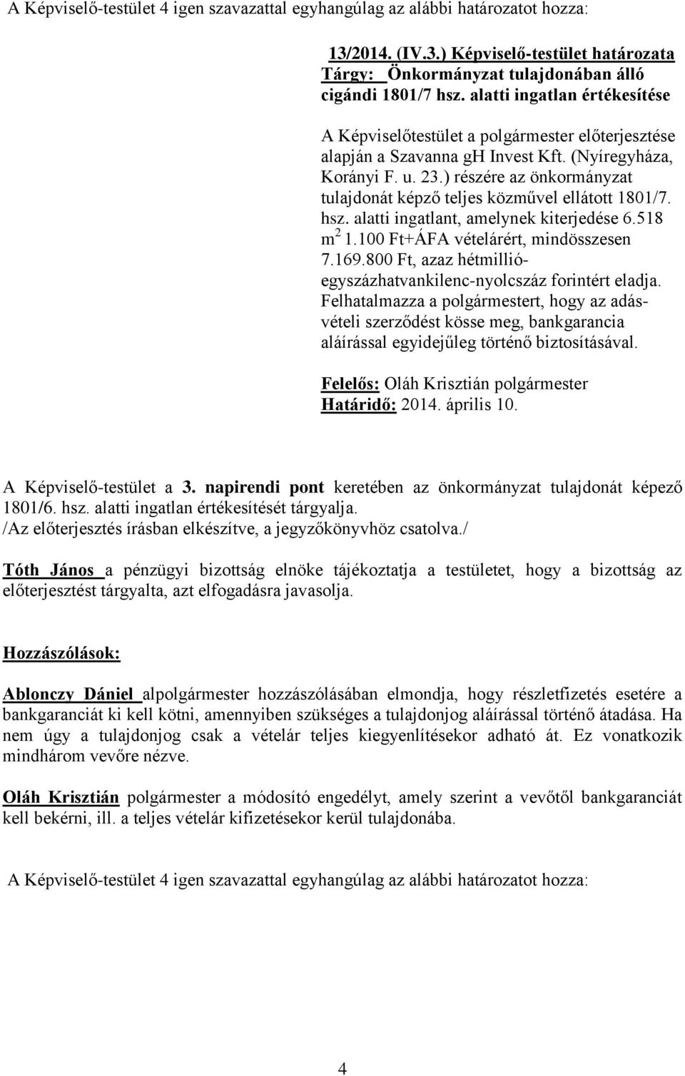 ) részére az önkormányzat tulajdonát képző teljes közművel ellátott 1801/7. hsz. alatti ingatlant, amelynek kiterjedése 6.518 m 2 1.100 Ft+ÁFA vételárért, mindösszesen 7.169.