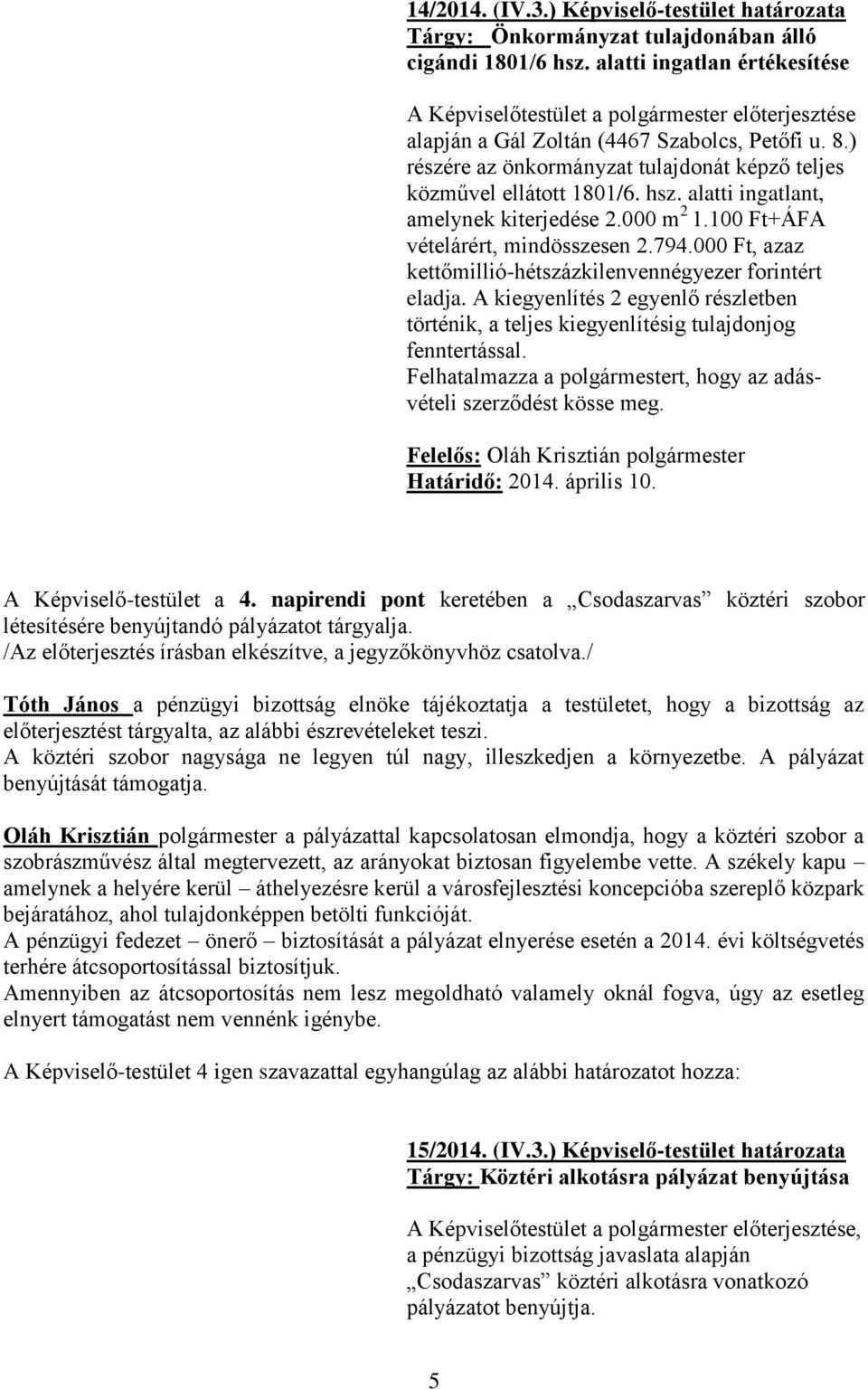 ) részére az önkormányzat tulajdonát képző teljes közművel ellátott 1801/6. hsz. alatti ingatlant, amelynek kiterjedése 2.000 m 2 1.100 Ft+ÁFA vételárért, mindösszesen 2.794.