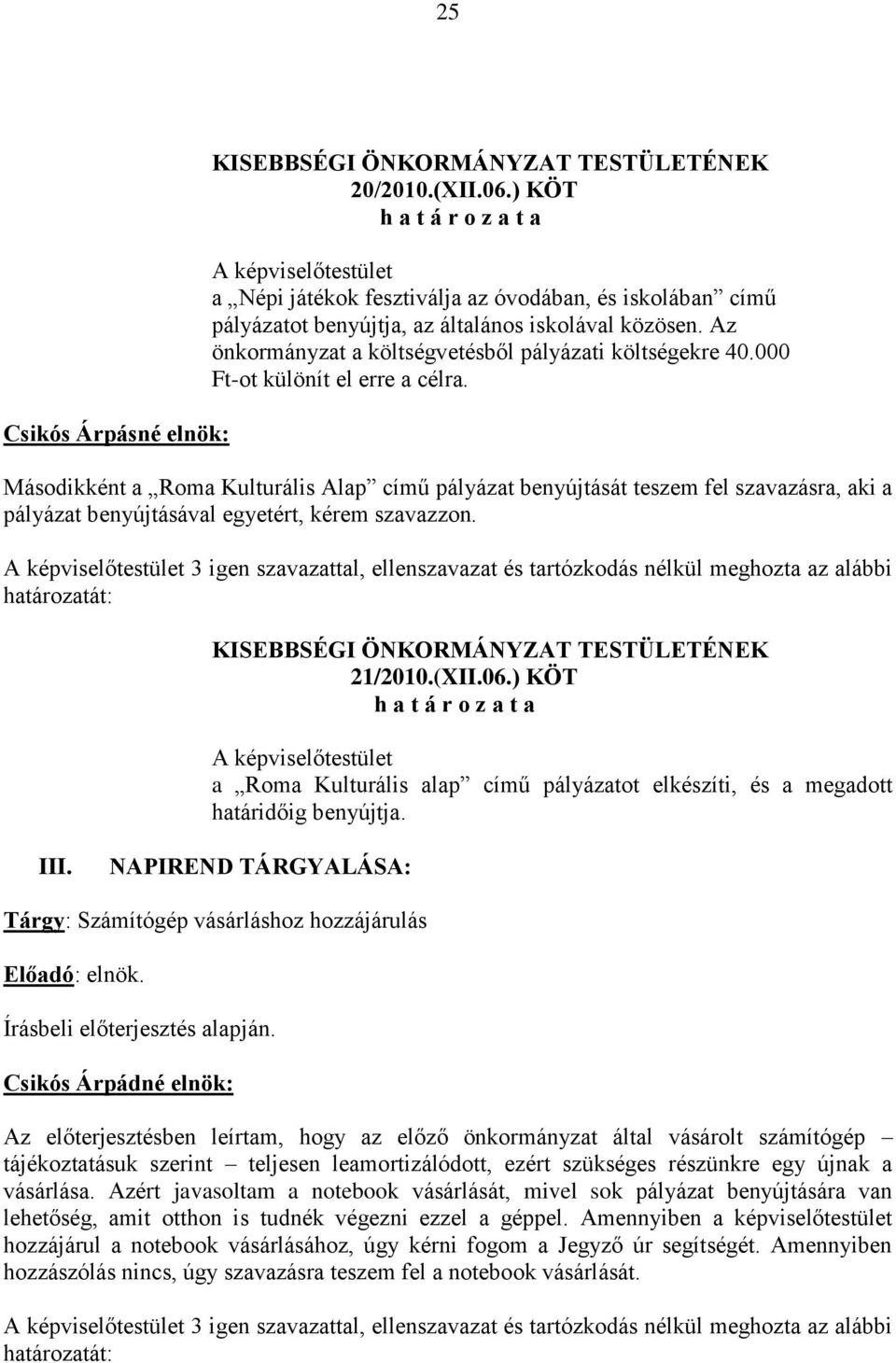 Másodikként a Roma Kulturális Alap című pályázat benyújtását teszem fel szavazásra, aki a pályázat benyújtásával egyetért, kérem szavazzon. 21/2010.(XII.06.