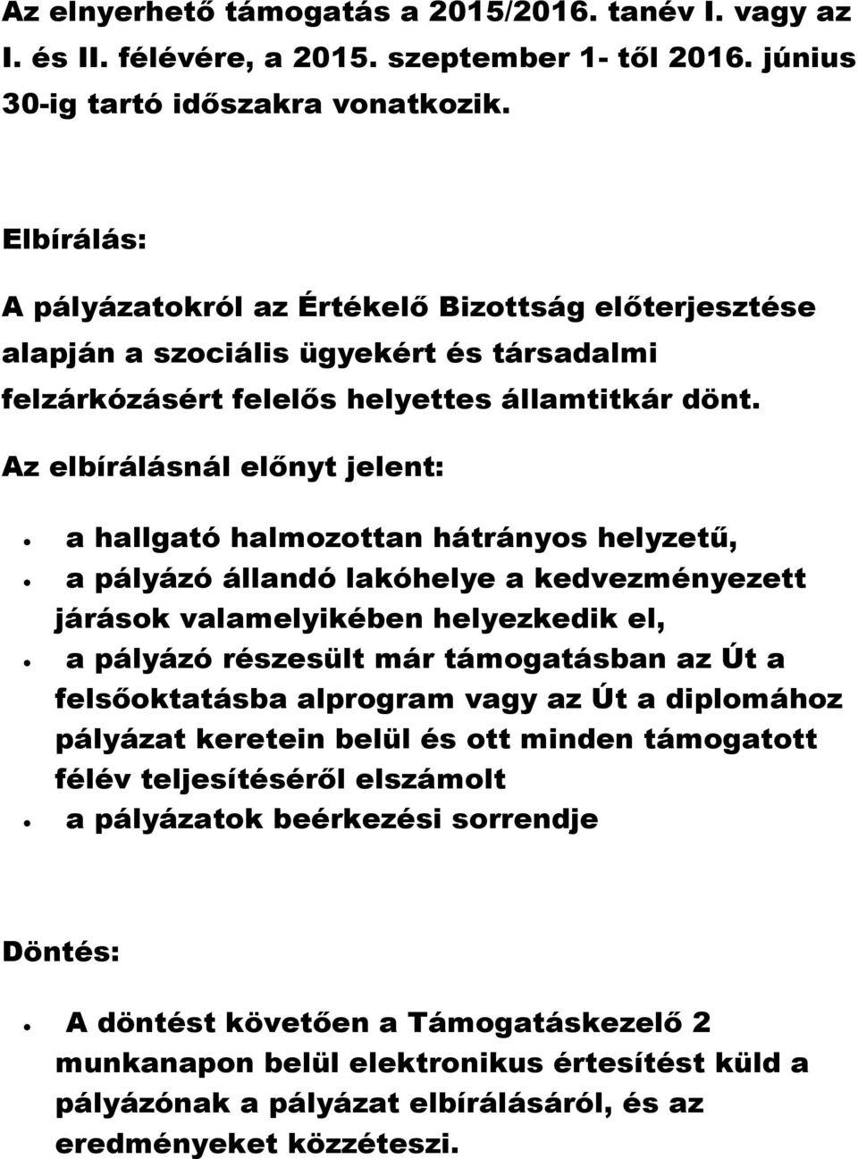 Az elbírálásnál előnyt jelent: a hallgató halmozottan hátrányos helyzetű, a pályázó állandó lakóhelye a kedvezményezett járások valamelyikében helyezkedik el, a pályázó részesült már támogatásban az